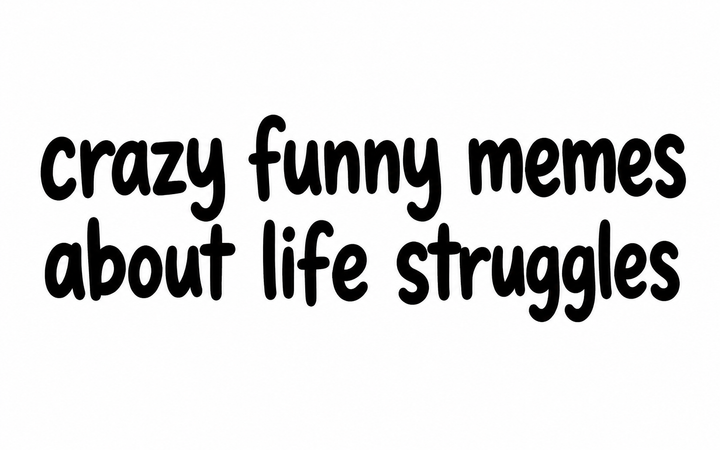 Crazy funny memes about life struggles